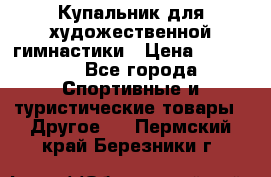 Купальник для художественной гимнастики › Цена ­ 15 000 - Все города Спортивные и туристические товары » Другое   . Пермский край,Березники г.